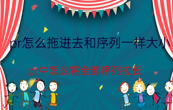 pr怎么拖进去和序列一样大小 pr中怎么将全部序列拉长？